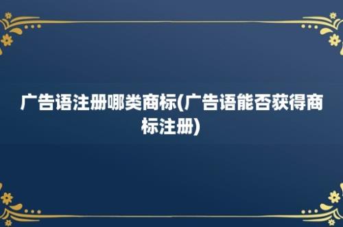 广告语注册哪类商标(广告语能否获得商标注册)