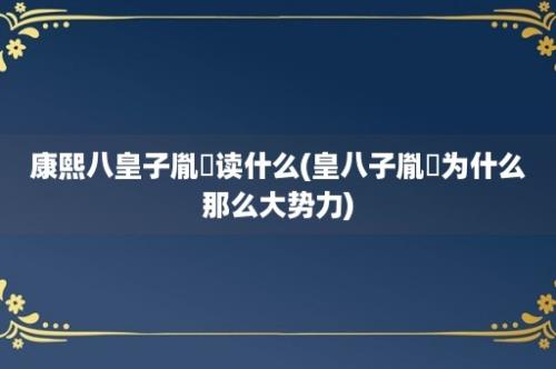 康熙八皇子胤禩读什么(皇八子胤禩为什么那么大势力)