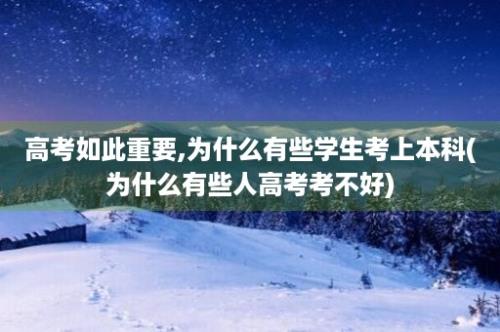 高考如此重要,为什么有些学生考上本科(为什么有些人高考考不好)