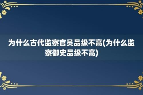 为什么古代监察官员品级不高(为什么监察御史品级不高)