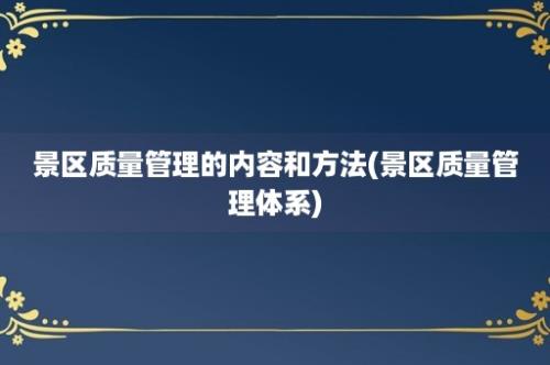 景区质量管理的内容和方法(景区质量管理体系)