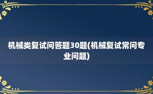 机械类复试问答题30题(机械复试常问专业问题)