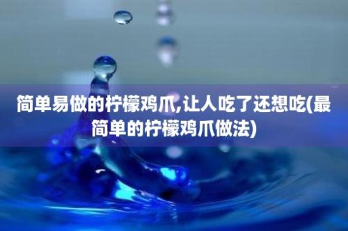 简单易做的柠檬鸡爪,让人吃了还想吃(最简单的柠檬鸡爪做法)