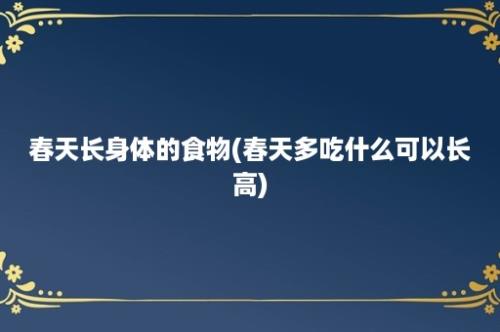 春天长身体的食物(春天多吃什么可以长高)