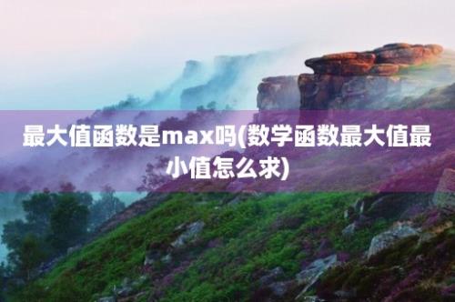 最大值函数是max吗(数学函数最大值最小值怎么求)