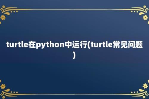 turtle在python中运行(turtle常见问题)