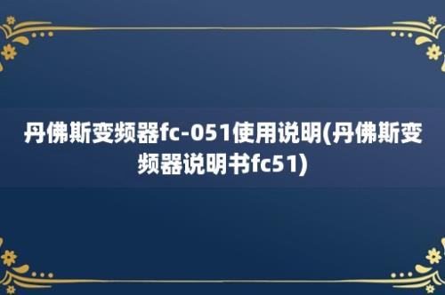 丹佛斯变频器fc-051使用说明(丹佛斯变频器说明书fc51)