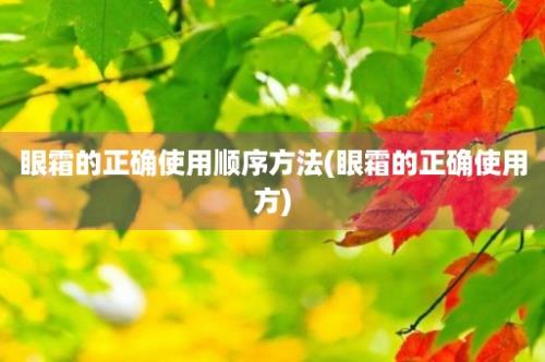 眼霜的正确使用顺序方法(眼霜的正确使用方)