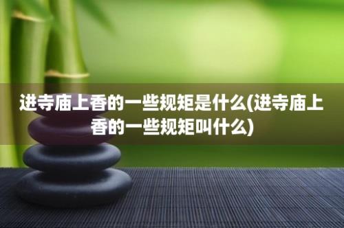 进寺庙上香的一些规矩是什么(进寺庙上香的一些规矩叫什么)