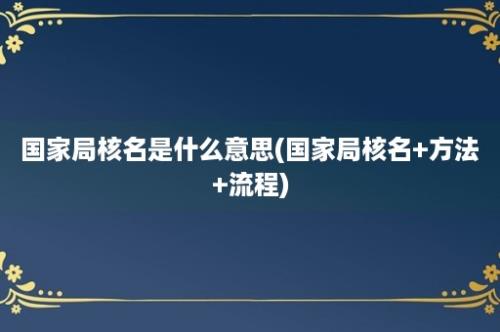 国家局核名是什么意思(国家局核名+方法+流程)