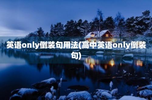 英语only倒装句用法(高中英语only倒装句)