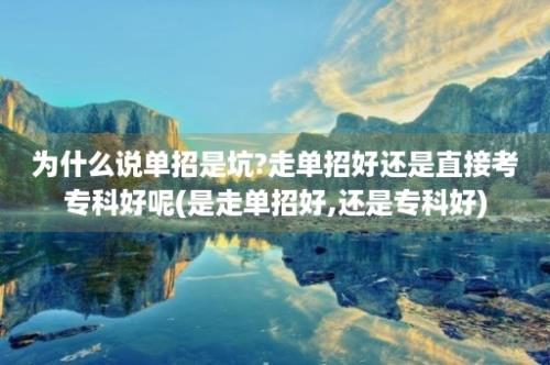 为什么说单招是坑?走单招好还是直接考专科好呢(是走单招好,还是专科好)