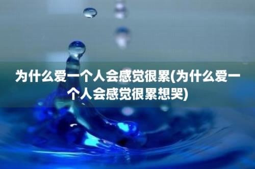 为什么爱一个人会感觉很累(为什么爱一个人会感觉很累想哭)