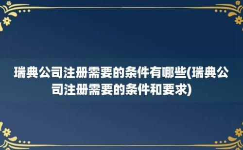 瑞典公司注册需要的条件有哪些(瑞典公司注册需要的条件和要求)