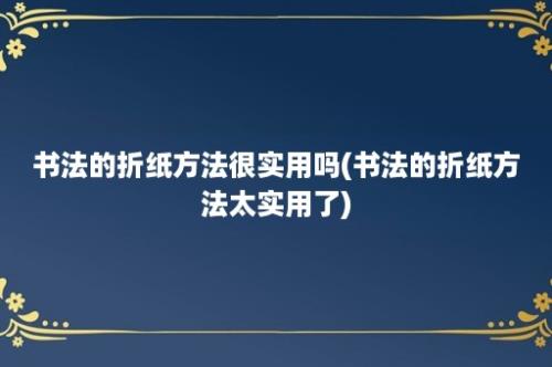 书法的折纸方法很实用吗(书法的折纸方法太实用了)