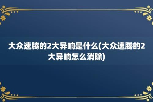 大众速腾的2大异响是什么(大众速腾的2大异响怎么消除)