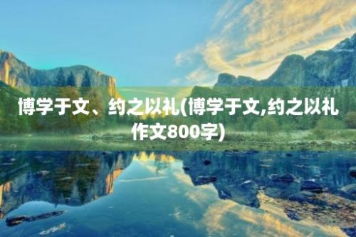 博学于文、约之以礼(博学于文,约之以礼作文800字)