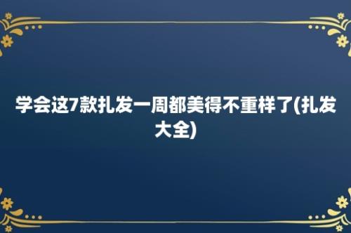 学会这7款扎发一周都美得不重样了(扎发大全)