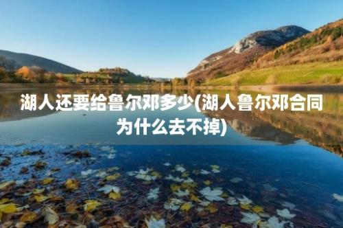 湖人还要给鲁尔邓多少(湖人鲁尔邓合同为什么去不掉)