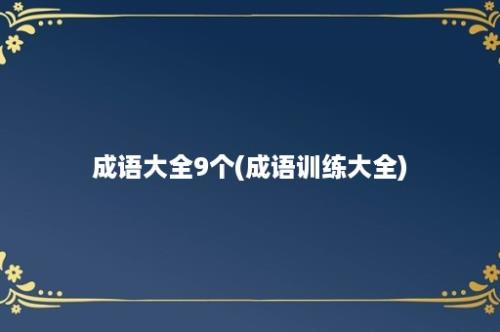 成语大全9个(成语训练大全)