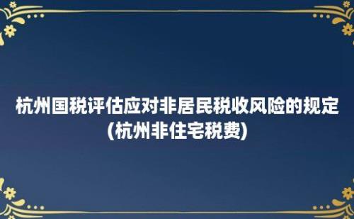 杭州国税评估应对非居民税收风险的规定(杭州非住宅税费)