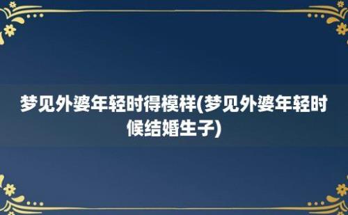 梦见外婆年轻时得模样(梦见外婆年轻时候结婚生子)