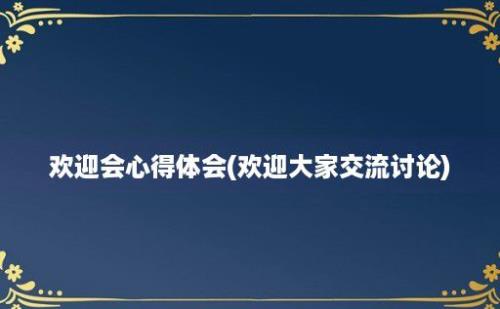 欢迎会心得体会(欢迎大家交流讨论)