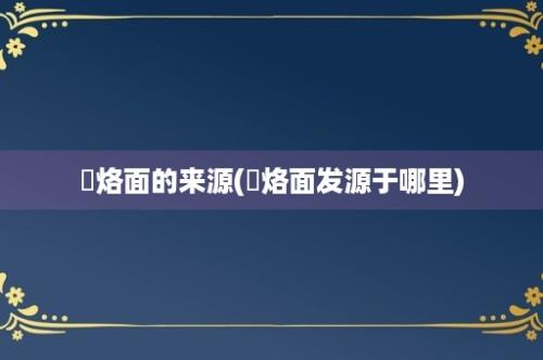 饸烙面的来源(饸烙面发源于哪里)