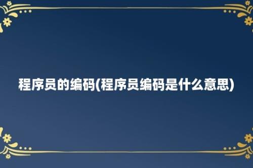 程序员的编码(程序员编码是什么意思)