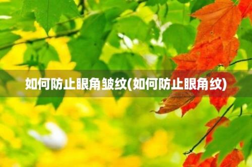 如何防止眼角皱纹(如何防止眼角纹)