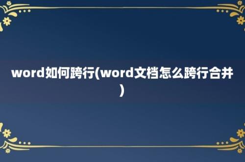 word如何跨行(word文档怎么跨行合并)