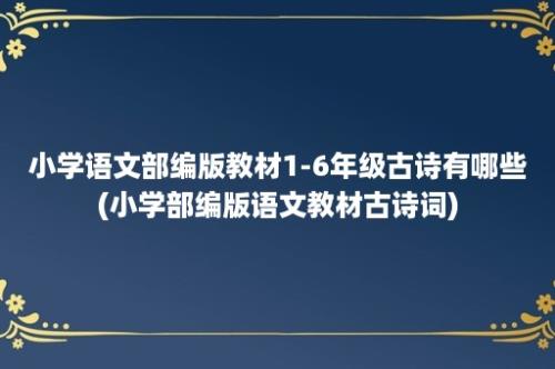 小学语文部编版教材1-6年级古诗有哪些(小学部编版语文教材古诗词)