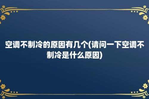 空调不制冷的原因有几个(请问一下空调不制冷是什么原因)