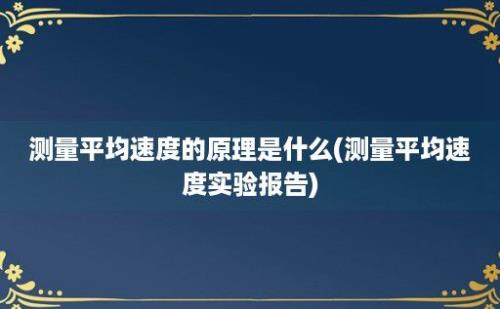 测量平均速度的原理是什么(测量平均速度实验报告)