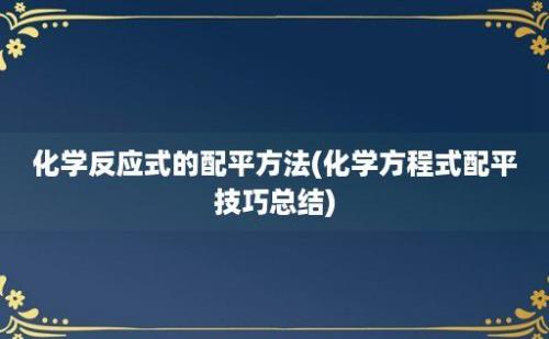 化学反应式的配平方法(化学方程式配平技巧总结)