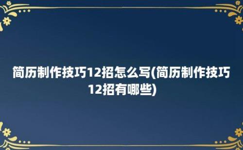 简历制作技巧12招怎么写(简历制作技巧12招有哪些)