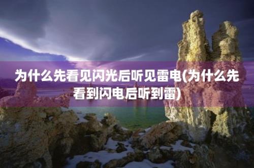 为什么先看见闪光后听见雷电(为什么先看到闪电后听到雷)