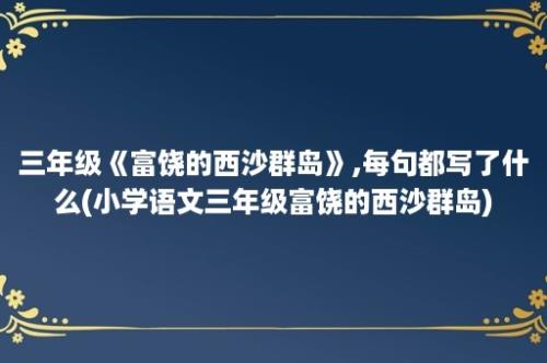 三年级《富饶的西沙群岛》,每句都写了什么(小学语文三年级富饶的西沙群岛)