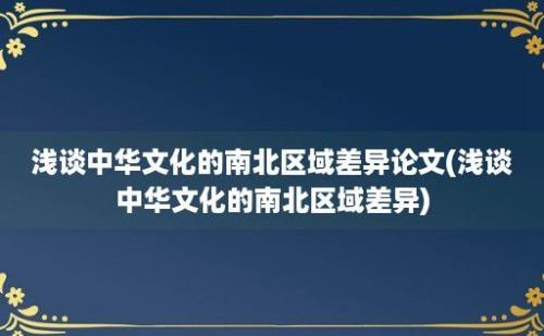 浅谈中华文化的南北区域差异论文(浅谈中华文化的南北区域差异)