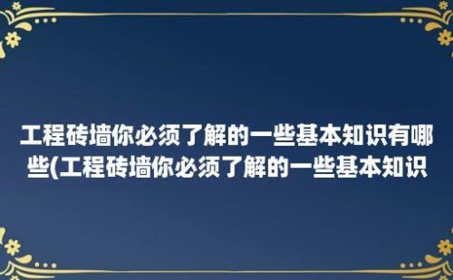 工程砖墙你必须了解的一些基本知识有哪些(工程砖墙你必须了解的一些基本知识是)