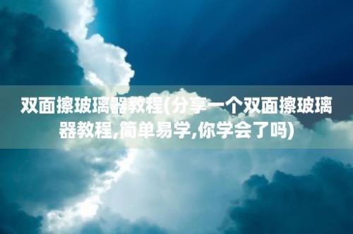 双面擦玻璃器教程(分享一个双面擦玻璃器教程,简单易学,你学会了吗)