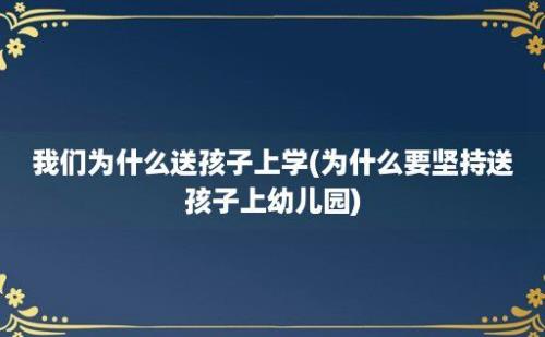 我们为什么送孩子上学(为什么要坚持送孩子上幼儿园)