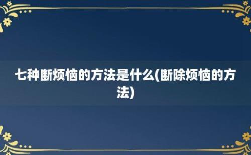 七种断烦恼的方法是什么(断除烦恼的方法)