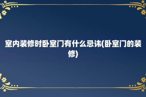 室内装修时卧室门有什么忌讳(卧室门的装修)