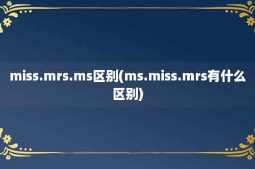 miss.mrs.ms区别(ms.miss.mrs有什么区别)