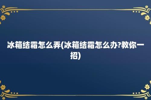 冰箱结霜怎么弄(冰箱结霜怎么办?教你一招)