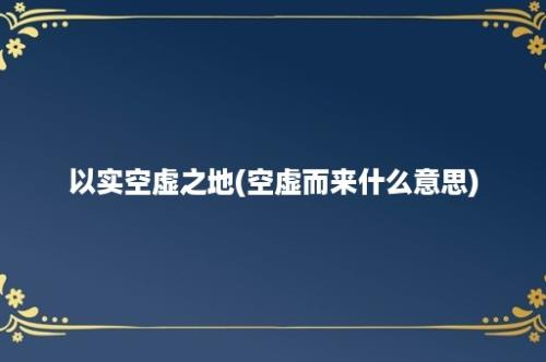 以实空虚之地(空虚而来什么意思)