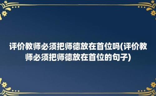 评价教师必须把师德放在首位吗(评价教师必须把师德放在首位的句子)