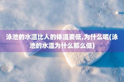 泳池的水温比人的体温要低,为什么呢(泳池的水温为什么那么低)