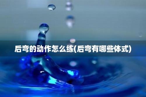 后弯的动作怎么练(后弯有哪些体式)